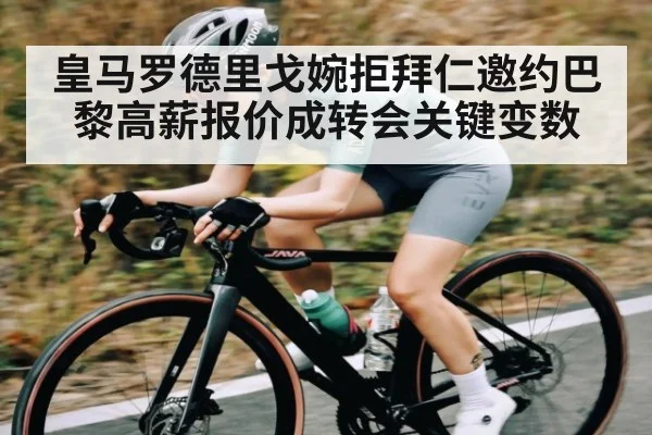 皇马罗德里戈婉拒拜仁邀约巴黎高薪报价成转会关键变数