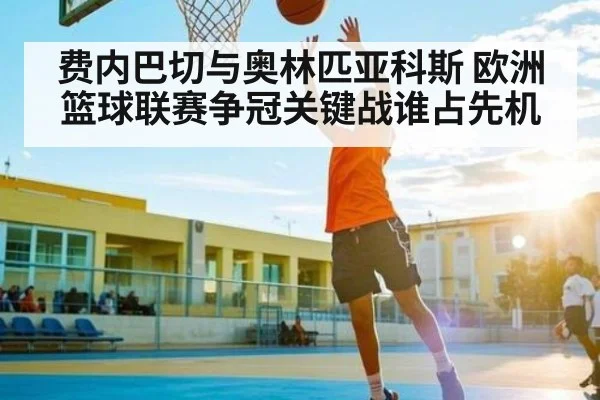 费内巴切与奥林匹亚科斯 欧洲篮球联赛争冠关键战谁占先机