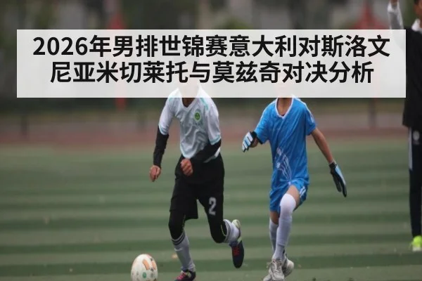 2026年男排世锦赛意大利对斯洛文尼亚米切莱托与莫兹奇对决分析